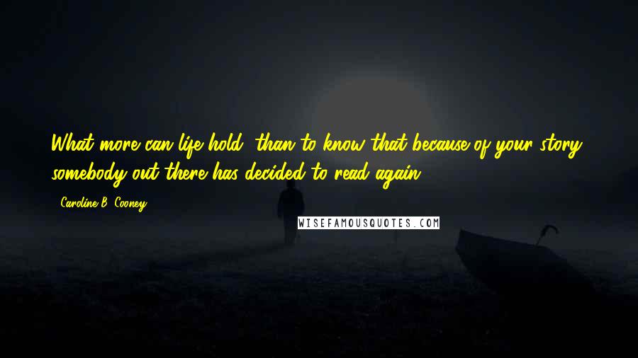 Caroline B. Cooney Quotes: What more can life hold, than to know that because of your story, somebody out there has decided to read again!