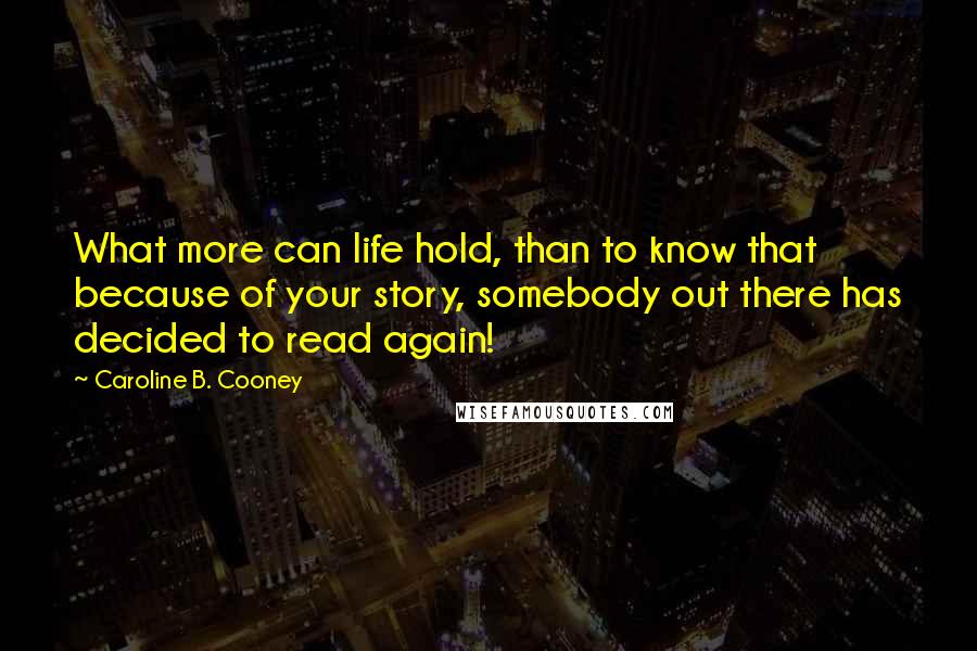 Caroline B. Cooney Quotes: What more can life hold, than to know that because of your story, somebody out there has decided to read again!