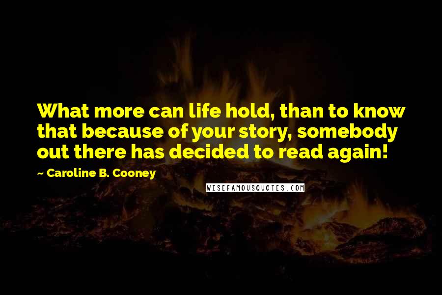 Caroline B. Cooney Quotes: What more can life hold, than to know that because of your story, somebody out there has decided to read again!