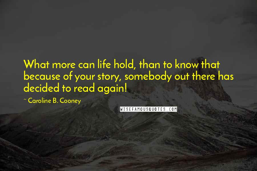 Caroline B. Cooney Quotes: What more can life hold, than to know that because of your story, somebody out there has decided to read again!