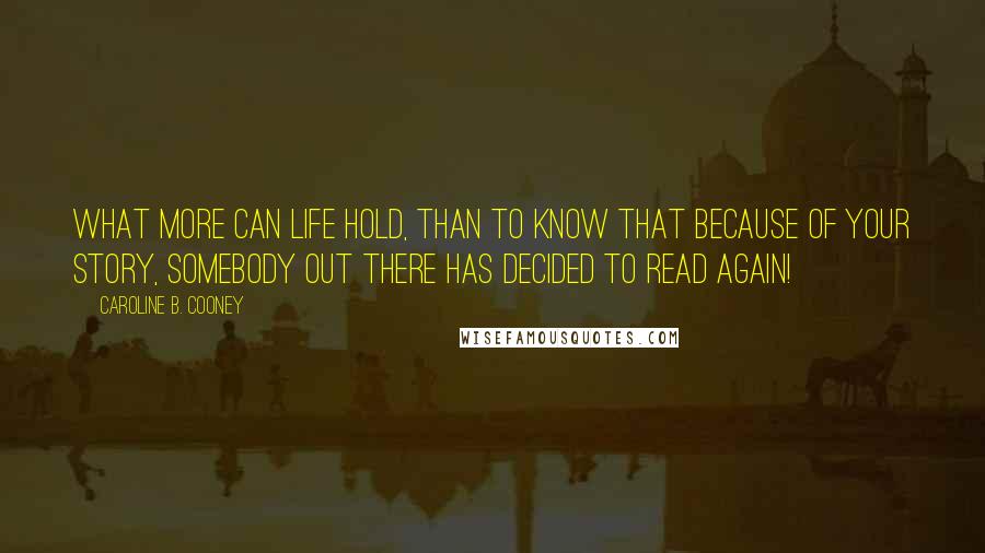 Caroline B. Cooney Quotes: What more can life hold, than to know that because of your story, somebody out there has decided to read again!