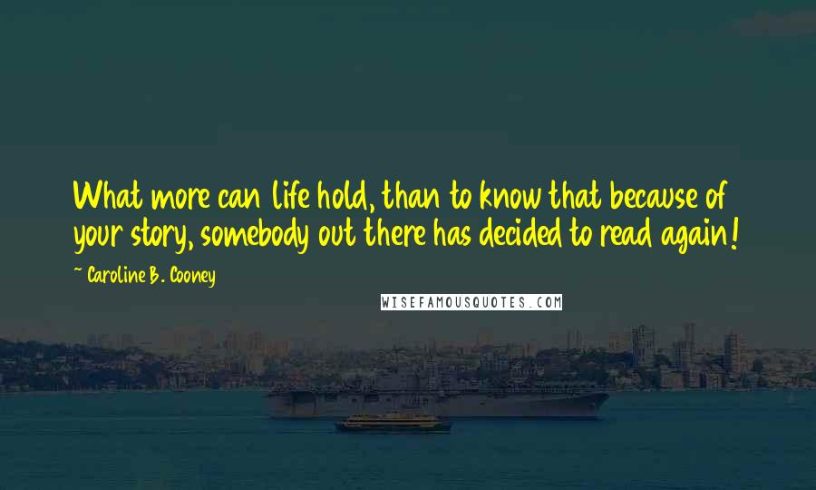 Caroline B. Cooney Quotes: What more can life hold, than to know that because of your story, somebody out there has decided to read again!