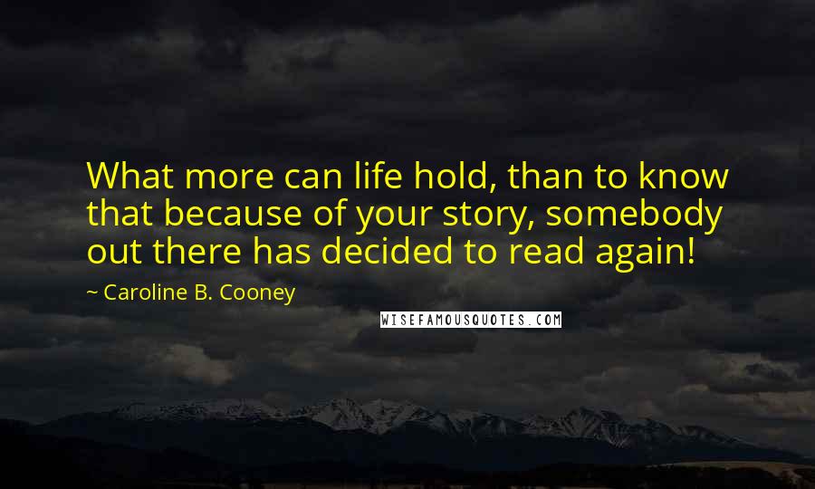 Caroline B. Cooney Quotes: What more can life hold, than to know that because of your story, somebody out there has decided to read again!