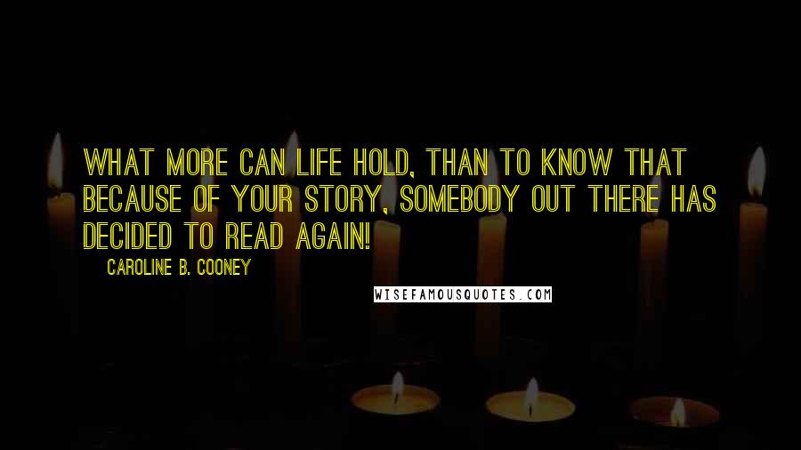 Caroline B. Cooney Quotes: What more can life hold, than to know that because of your story, somebody out there has decided to read again!