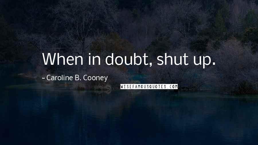 Caroline B. Cooney Quotes: When in doubt, shut up.