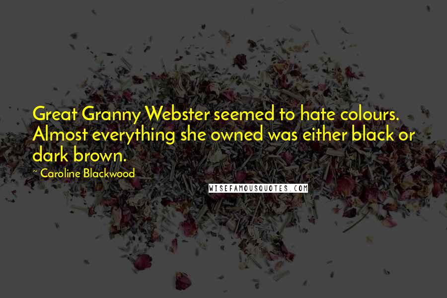 Caroline Blackwood Quotes: Great Granny Webster seemed to hate colours. Almost everything she owned was either black or dark brown.