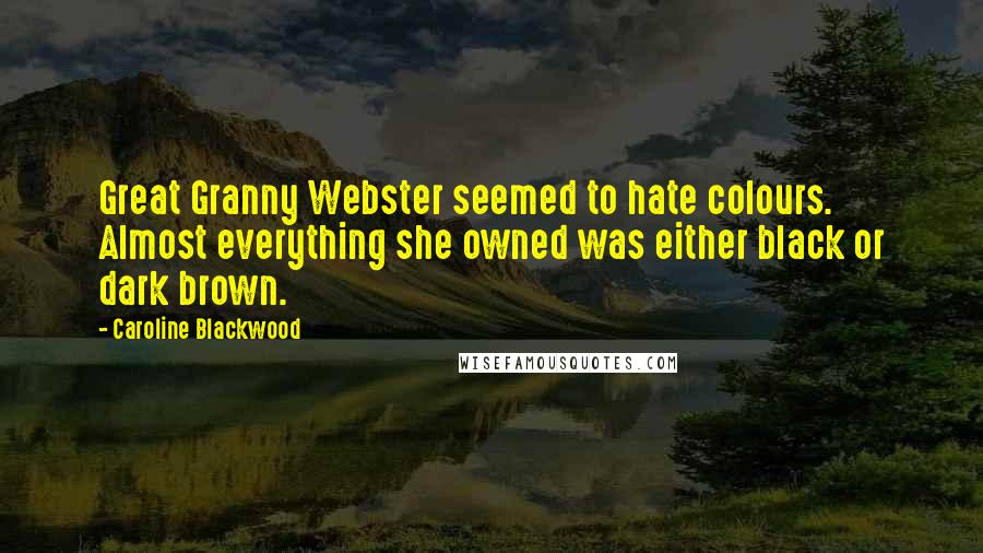 Caroline Blackwood Quotes: Great Granny Webster seemed to hate colours. Almost everything she owned was either black or dark brown.