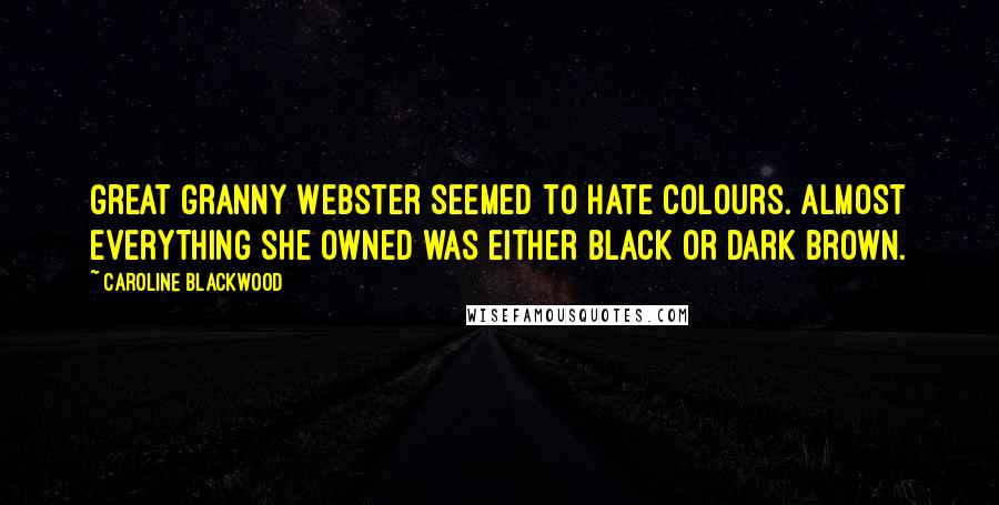 Caroline Blackwood Quotes: Great Granny Webster seemed to hate colours. Almost everything she owned was either black or dark brown.