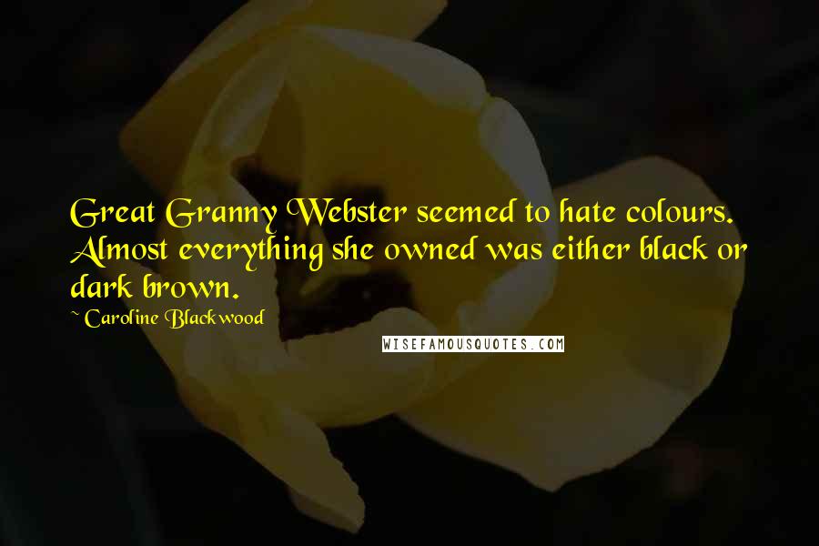 Caroline Blackwood Quotes: Great Granny Webster seemed to hate colours. Almost everything she owned was either black or dark brown.