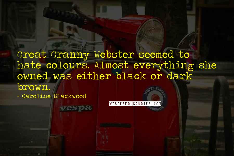 Caroline Blackwood Quotes: Great Granny Webster seemed to hate colours. Almost everything she owned was either black or dark brown.