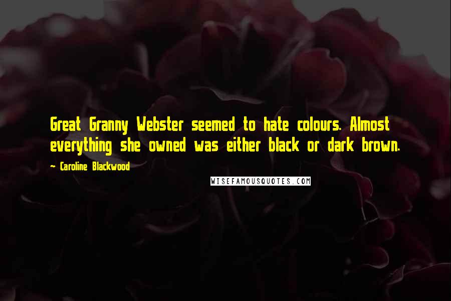 Caroline Blackwood Quotes: Great Granny Webster seemed to hate colours. Almost everything she owned was either black or dark brown.