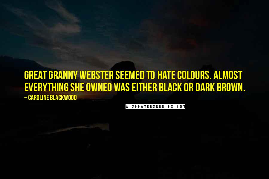 Caroline Blackwood Quotes: Great Granny Webster seemed to hate colours. Almost everything she owned was either black or dark brown.