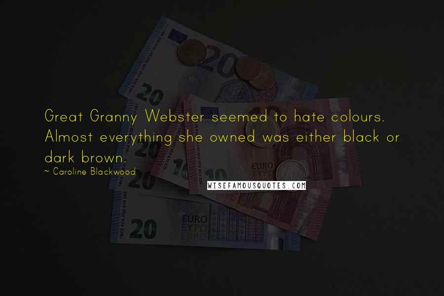 Caroline Blackwood Quotes: Great Granny Webster seemed to hate colours. Almost everything she owned was either black or dark brown.