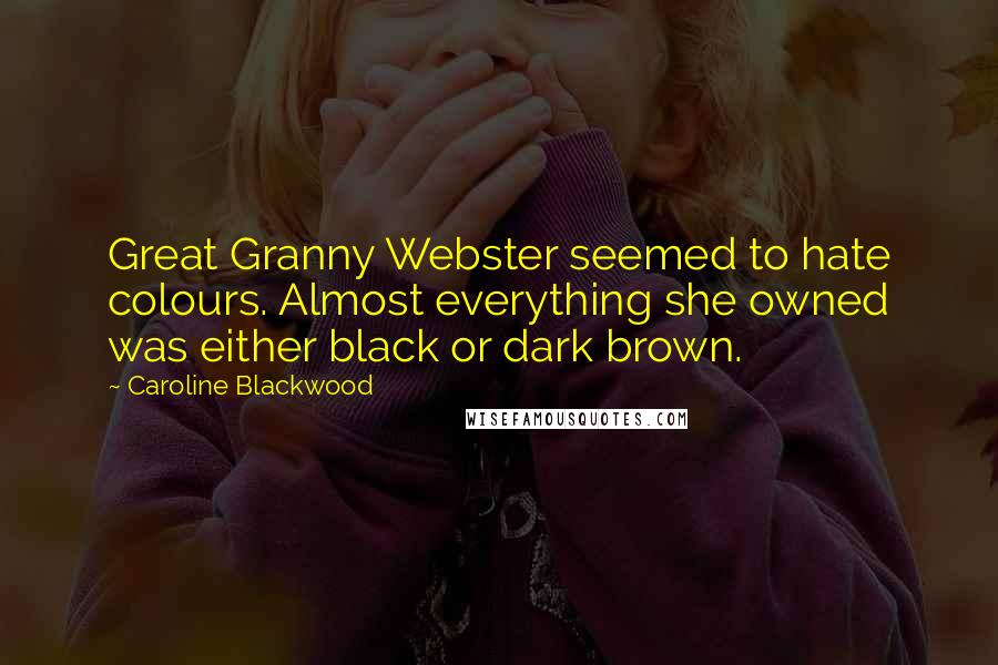 Caroline Blackwood Quotes: Great Granny Webster seemed to hate colours. Almost everything she owned was either black or dark brown.