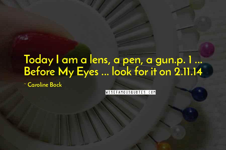 Caroline Bock Quotes: Today I am a lens, a pen, a gun.p. 1 ... Before My Eyes ... look for it on 2.11.14