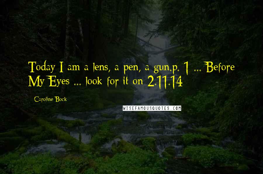 Caroline Bock Quotes: Today I am a lens, a pen, a gun.p. 1 ... Before My Eyes ... look for it on 2.11.14