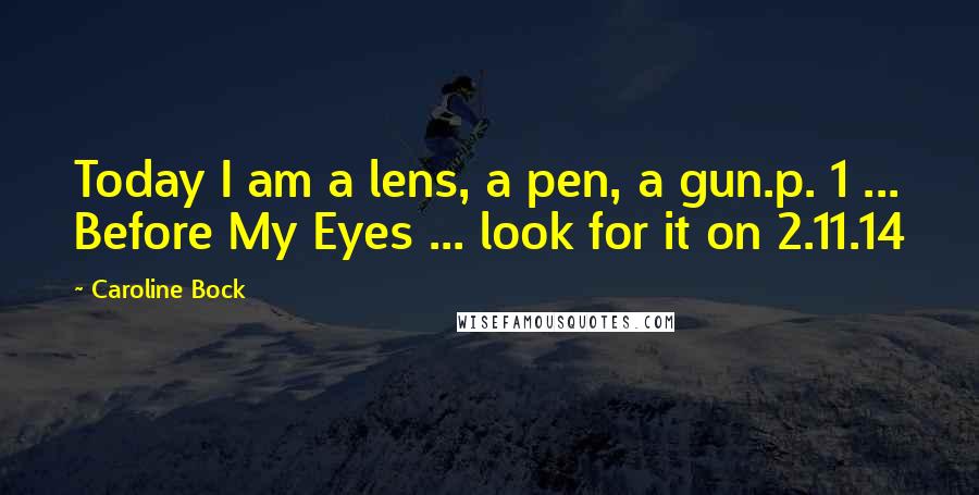 Caroline Bock Quotes: Today I am a lens, a pen, a gun.p. 1 ... Before My Eyes ... look for it on 2.11.14