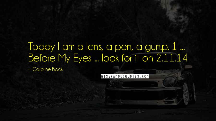 Caroline Bock Quotes: Today I am a lens, a pen, a gun.p. 1 ... Before My Eyes ... look for it on 2.11.14