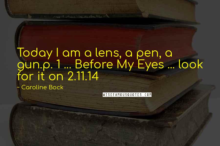 Caroline Bock Quotes: Today I am a lens, a pen, a gun.p. 1 ... Before My Eyes ... look for it on 2.11.14
