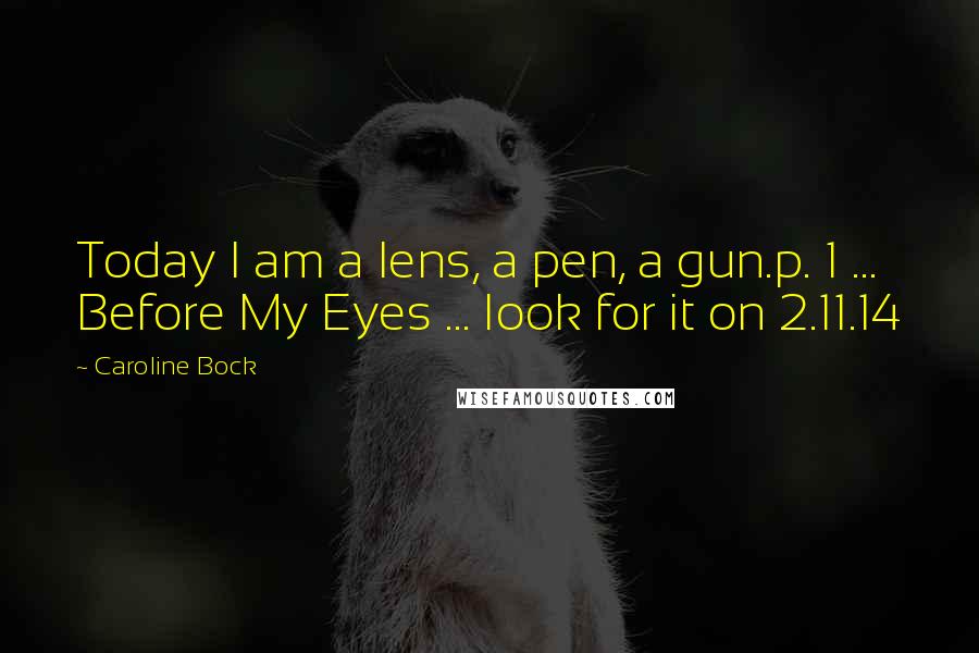 Caroline Bock Quotes: Today I am a lens, a pen, a gun.p. 1 ... Before My Eyes ... look for it on 2.11.14