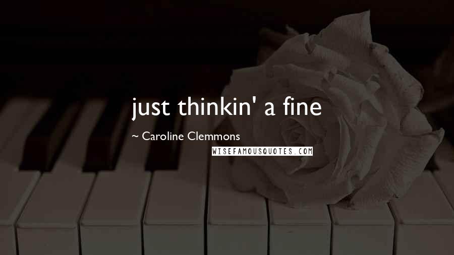 Caroline Clemmons Quotes: just thinkin' a fine