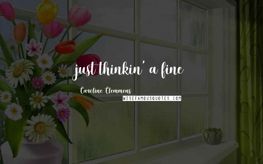 Caroline Clemmons Quotes: just thinkin' a fine