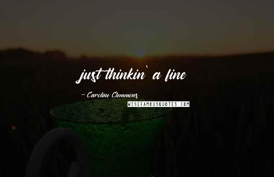 Caroline Clemmons Quotes: just thinkin' a fine