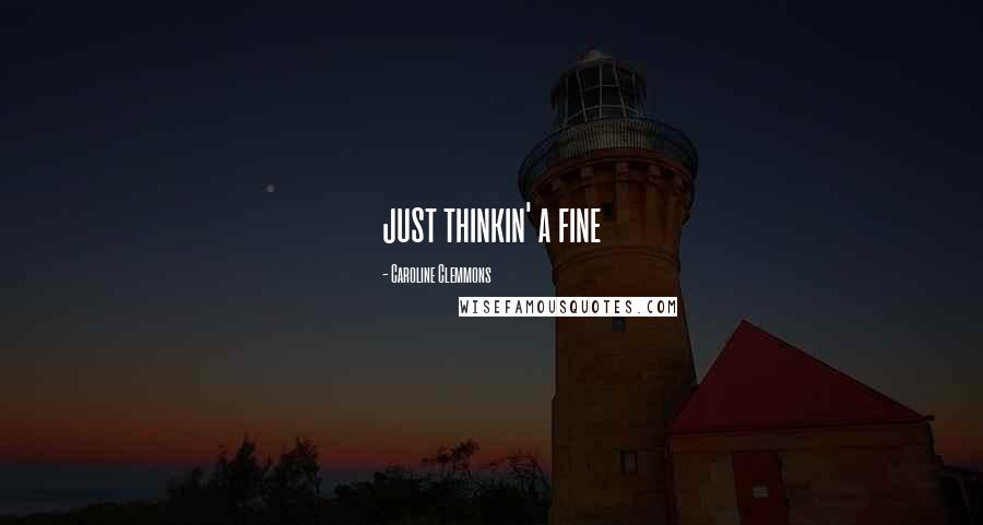 Caroline Clemmons Quotes: just thinkin' a fine