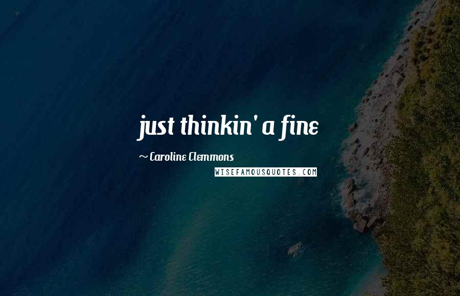 Caroline Clemmons Quotes: just thinkin' a fine