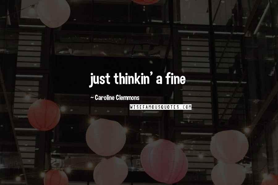 Caroline Clemmons Quotes: just thinkin' a fine