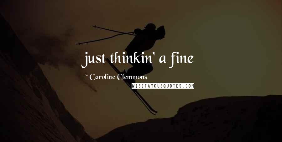 Caroline Clemmons Quotes: just thinkin' a fine