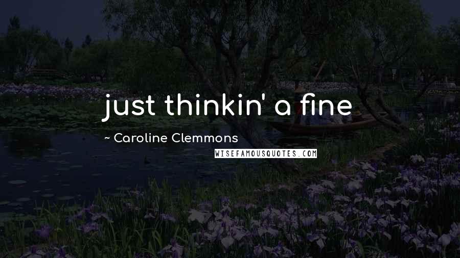 Caroline Clemmons Quotes: just thinkin' a fine