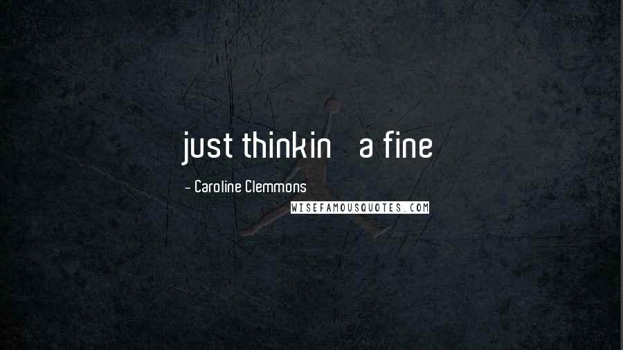 Caroline Clemmons Quotes: just thinkin' a fine