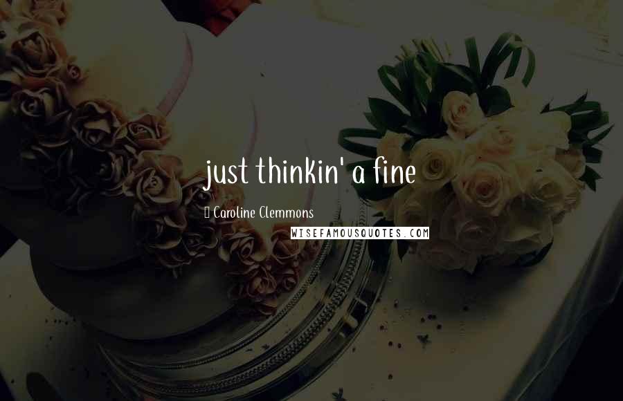 Caroline Clemmons Quotes: just thinkin' a fine