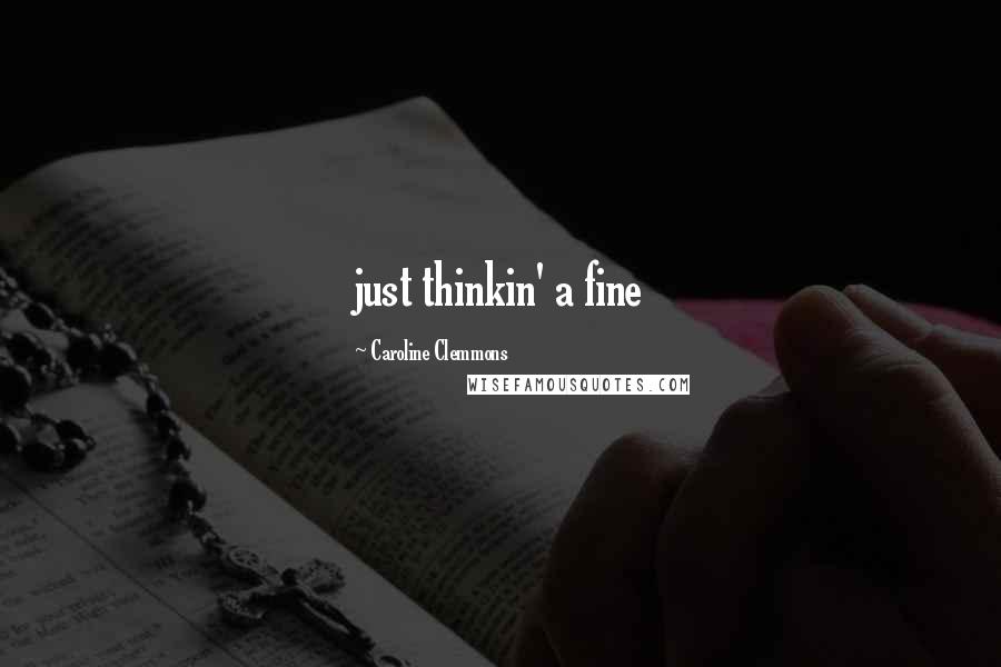 Caroline Clemmons Quotes: just thinkin' a fine