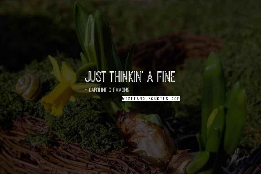 Caroline Clemmons Quotes: just thinkin' a fine