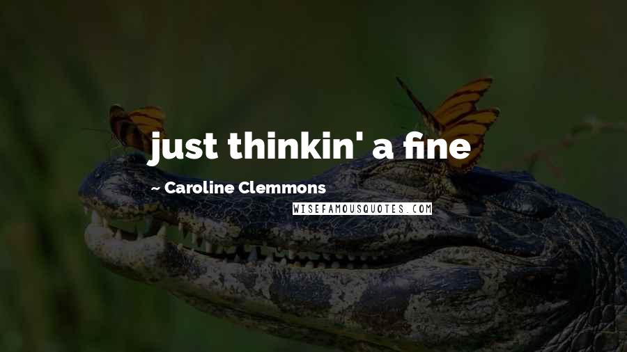 Caroline Clemmons Quotes: just thinkin' a fine