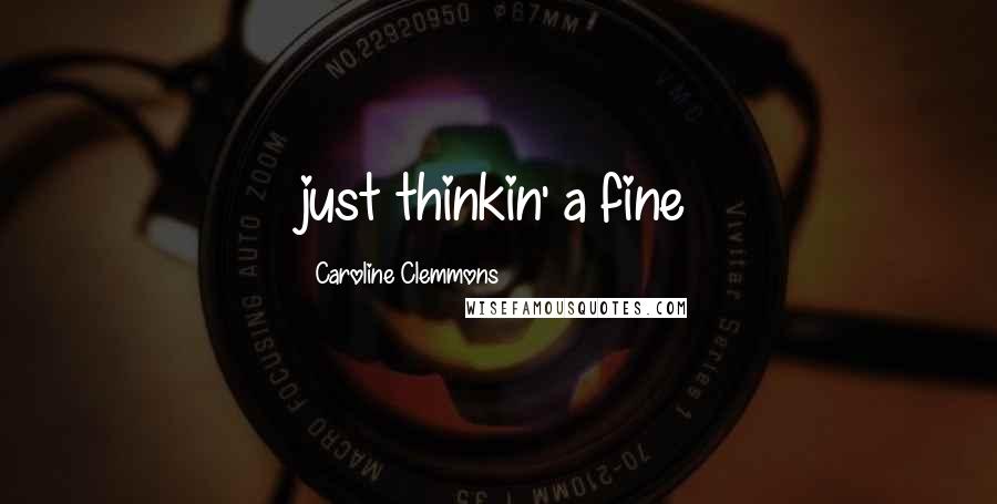 Caroline Clemmons Quotes: just thinkin' a fine