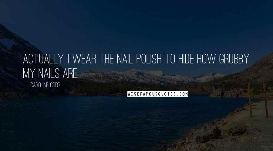 Caroline Corr Quotes: Actually, I wear the nail polish to hide how grubby my nails are.