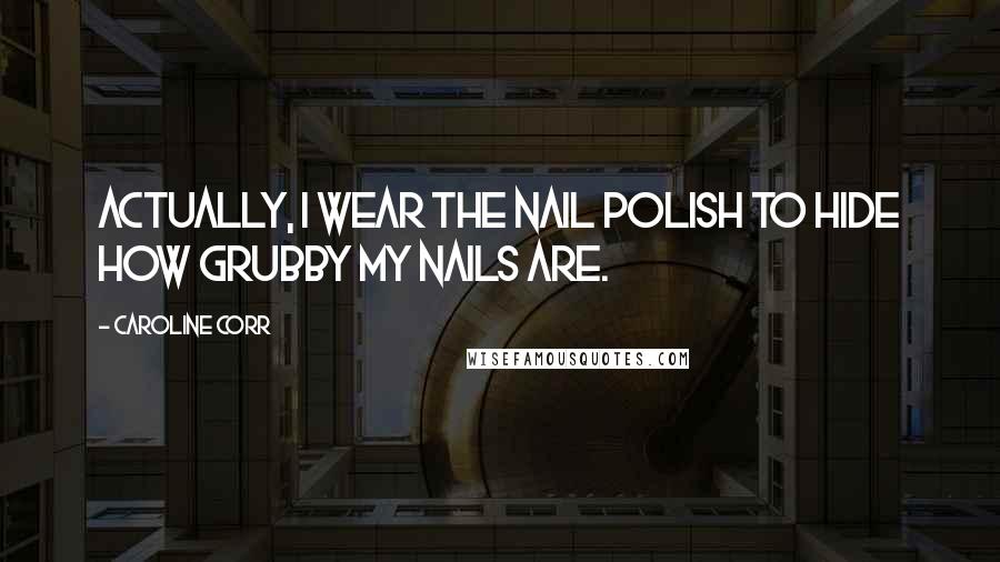 Caroline Corr Quotes: Actually, I wear the nail polish to hide how grubby my nails are.