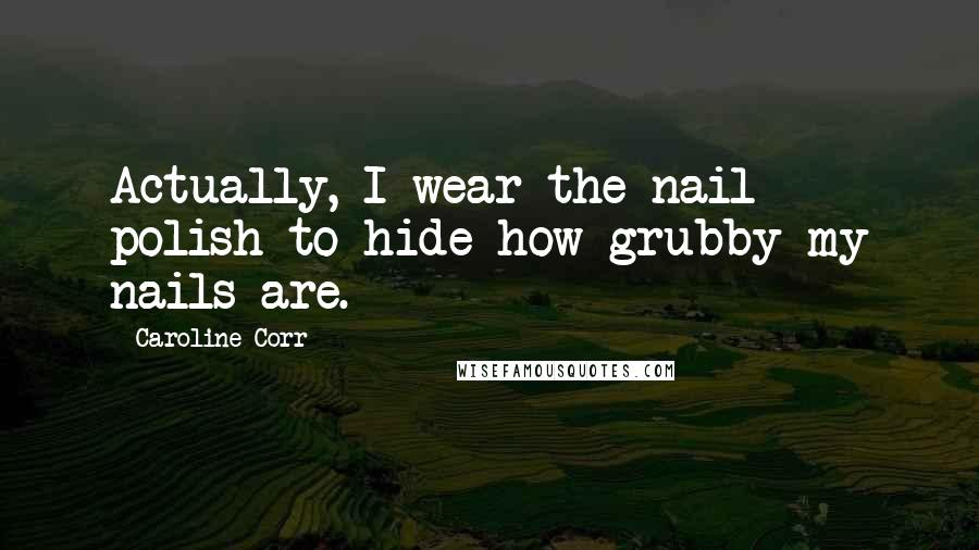 Caroline Corr Quotes: Actually, I wear the nail polish to hide how grubby my nails are.
