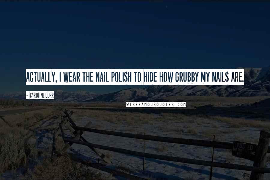 Caroline Corr Quotes: Actually, I wear the nail polish to hide how grubby my nails are.