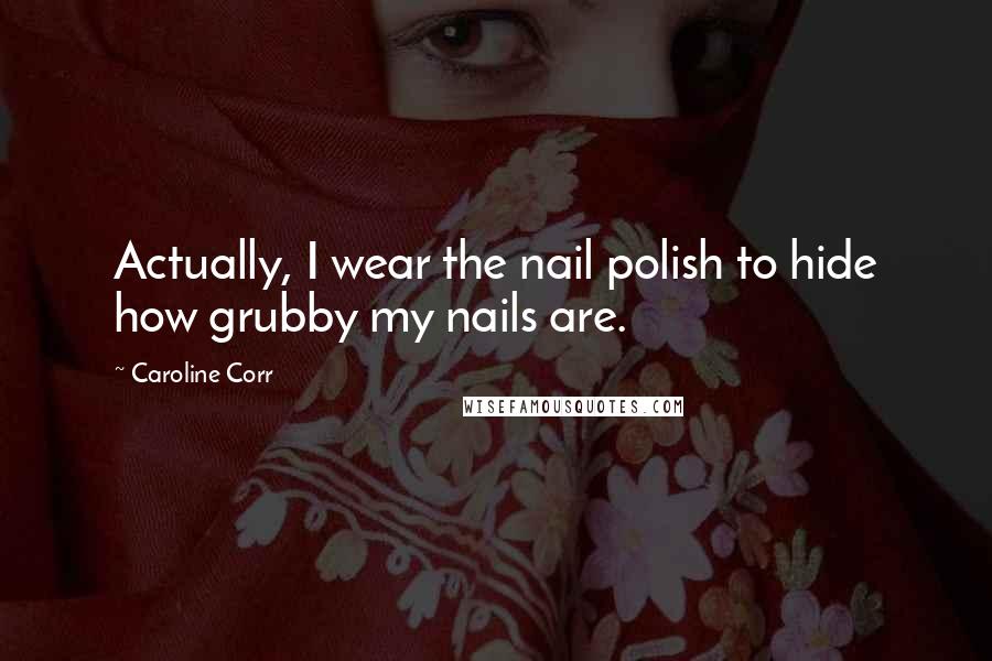 Caroline Corr Quotes: Actually, I wear the nail polish to hide how grubby my nails are.