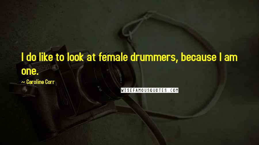 Caroline Corr Quotes: I do like to look at female drummers, because I am one.