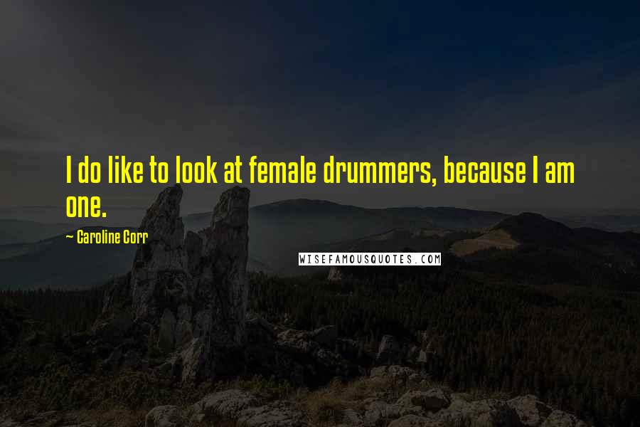 Caroline Corr Quotes: I do like to look at female drummers, because I am one.
