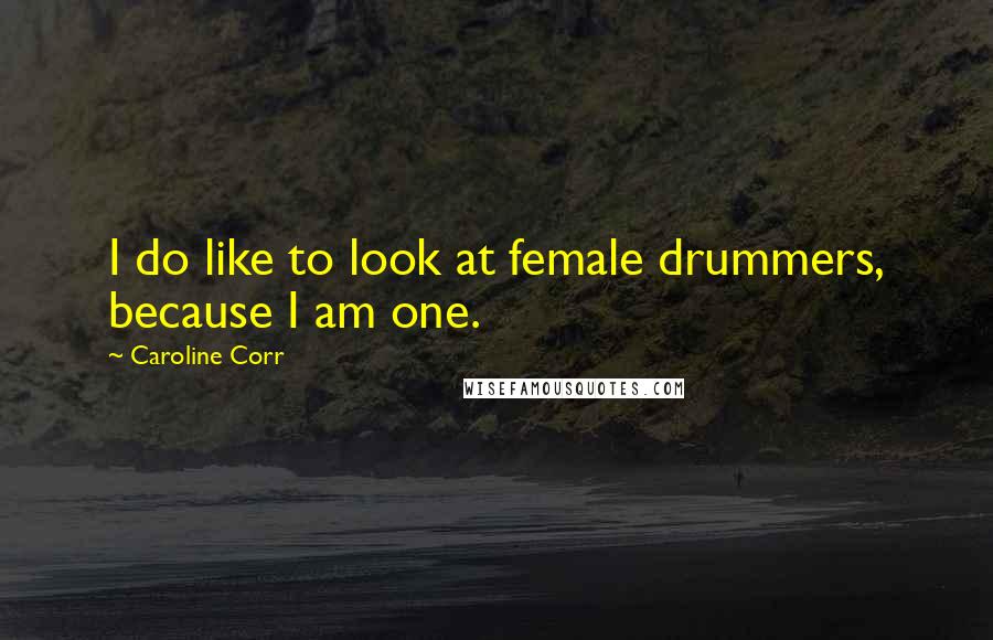 Caroline Corr Quotes: I do like to look at female drummers, because I am one.