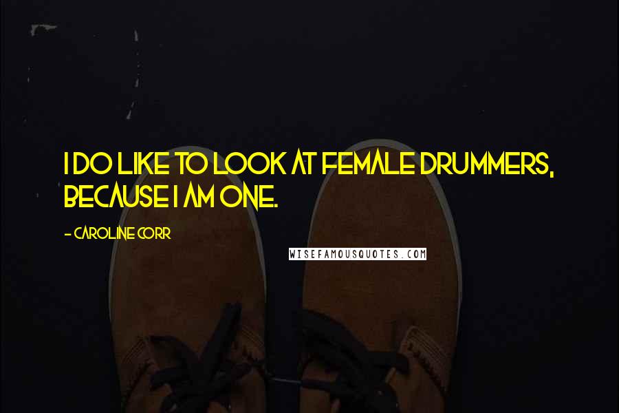 Caroline Corr Quotes: I do like to look at female drummers, because I am one.