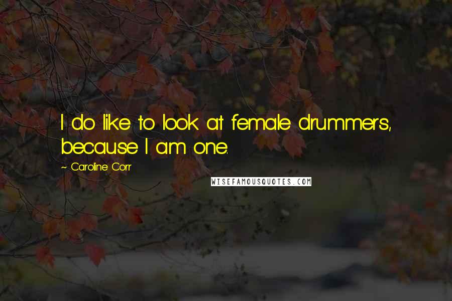 Caroline Corr Quotes: I do like to look at female drummers, because I am one.