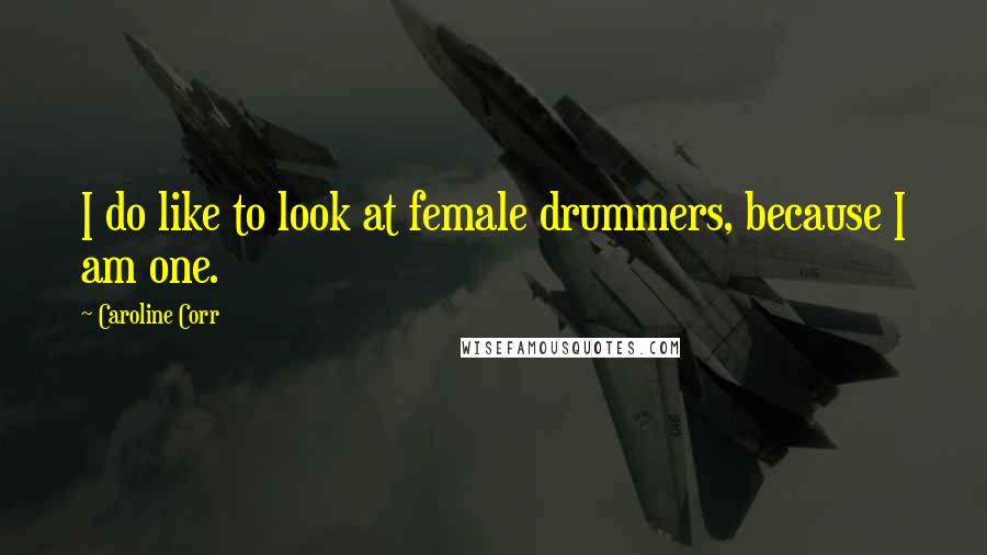 Caroline Corr Quotes: I do like to look at female drummers, because I am one.
