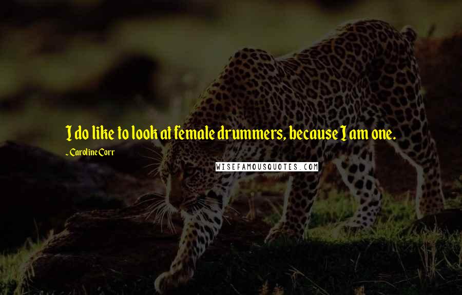 Caroline Corr Quotes: I do like to look at female drummers, because I am one.
